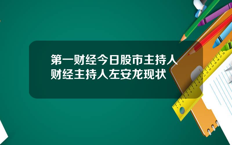 第一财经今日股市主持人 财经主持人左安龙现状